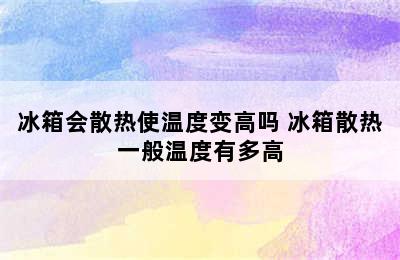 冰箱会散热使温度变高吗 冰箱散热一般温度有多高